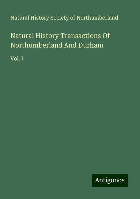 Natural History Transactions Of Northumberland And Durham: Vol. I.