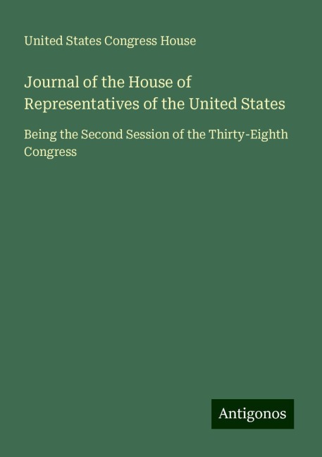 Journal of the House of Representatives of the United States: Being the Second Session of the Thirty-Eighth Congress