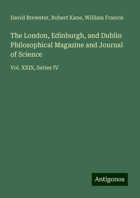 The London, Edinburgh, and Dublin Philosophical Magazine and Journal of Science: Vol. XXIX, Series IV