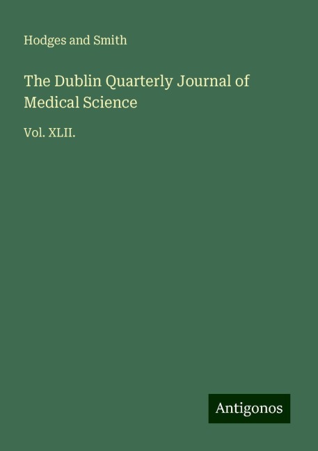 The Dublin Quarterly Journal of Medical Science: Vol. XLII.
