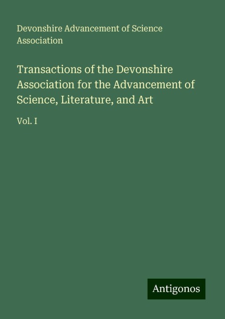 Transactions of the Devonshire Association for the Advancement of Science, Literature, and Art: Vol. I