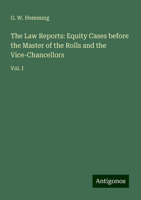 The Law Reports: Equity Cases before the Master of the Rolls and the Vice-Chancellors: Vol. I