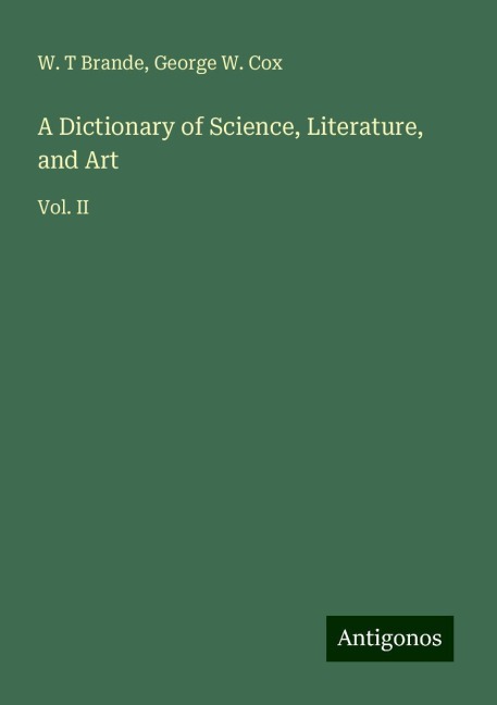 A Dictionary of Science, Literature, and Art: Vol. II
