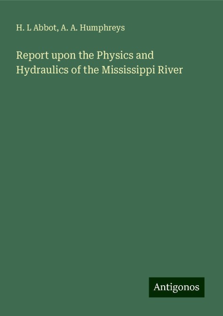 Report upon the Physics and Hydraulics of the Mississippi River