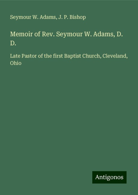 Memoir of Rev. Seymour W. Adams, D. D.: Late Pastor of the first Baptist Church, Cleveland, Ohio