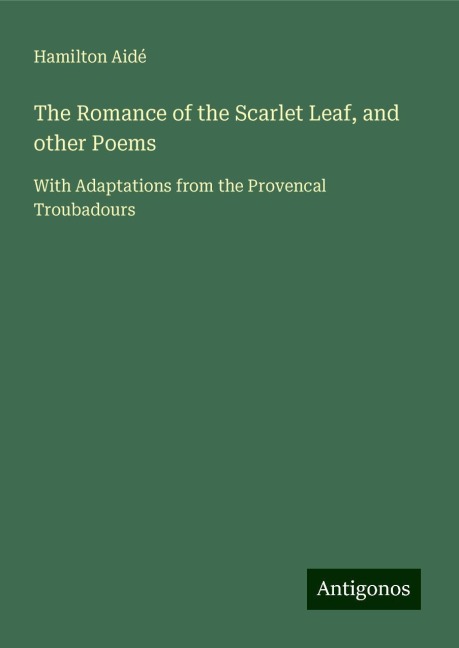 The Romance of the Scarlet Leaf, and other Poems: With Adaptations from the Provencal Troubadours