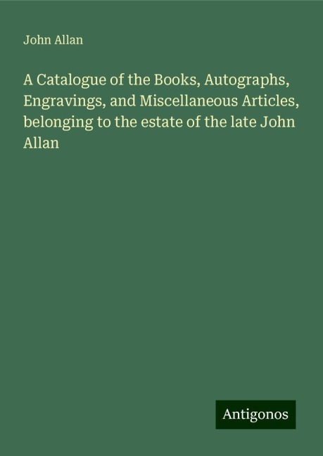 A Catalogue of the Books, Autographs, Engravings, and Miscellaneous Articles, belonging to the estate of the late John Allan