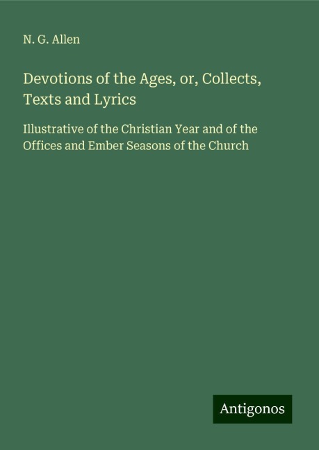 Devotions of the Ages, or, Collects, Texts and Lyrics: Illustrative of the Christian Year and of the Offices and Ember Seasons of the Church