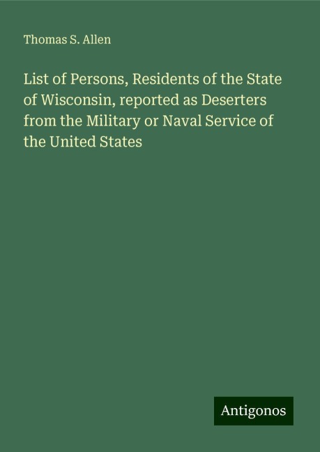 List of Persons, Residents of the State of Wisconsin, reported as Deserters from the Military or Naval Service of the United States