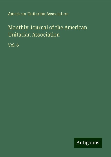 Monthly Journal of the American Unitarian Association: Vol. 6