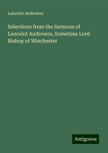 Selections from the Sermons of Lancelot Andrewes, Sometime Lord Bishop of Winchester
