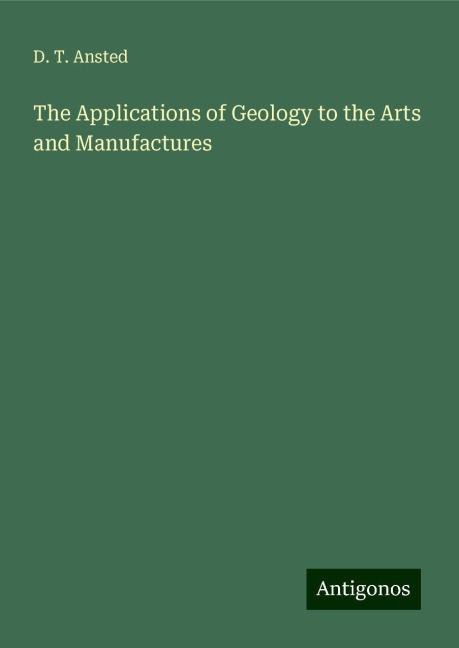 The Applications of Geology to the Arts and Manufactures