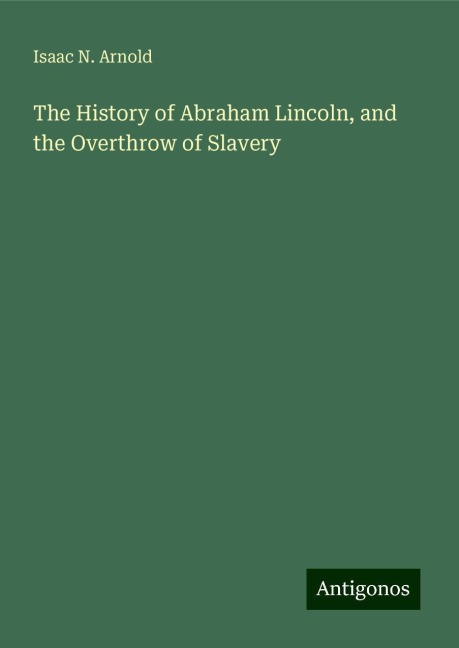 The History of Abraham Lincoln, and the Overthrow of Slavery
