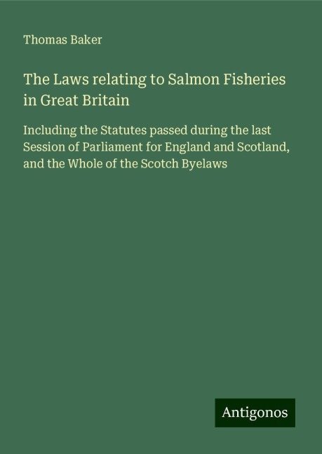 The Laws relating to Salmon Fisheries in Great Britain: Including the Statutes passed during the last Session of Parliament for England and Scotland, and the Whole of the Scotch Byelaws