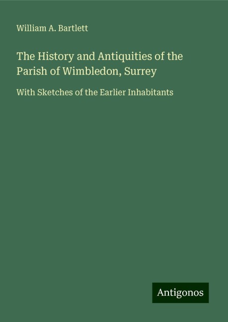 The History and Antiquities of the Parish of Wimbledon, Surrey: With Sketches of the Earlier Inhabitants