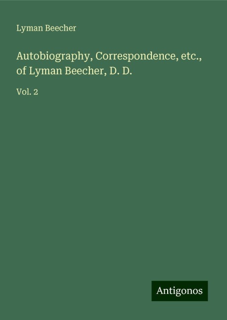 Autobiography, Correspondence, etc., of Lyman Beecher, D. D.: Vol. 2