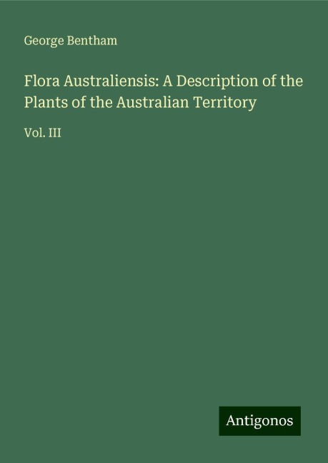 Flora Australiensis: A Description of the Plants of the Australian Territory: Vol. III