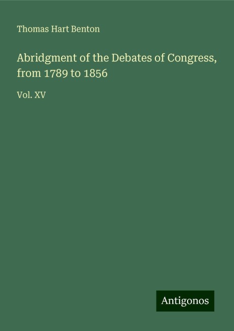Abridgment of the Debates of Congress, from 1789 to 1856: Vol. XV