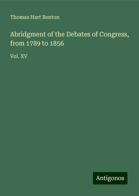 Abridgment of the Debates of Congress, from 1789 to 1856: Vol. XV