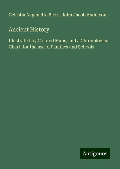 Ancient History: Illustrated by Colored Maps, and a Chronological Chart, for the use of Families and Schools