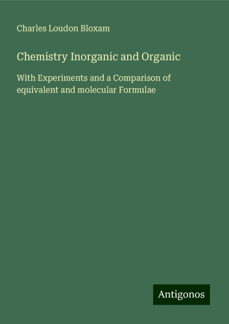 Chemistry Inorganic and Organic: With Experiments and a Comparison of equivalent and molecular Formulae
