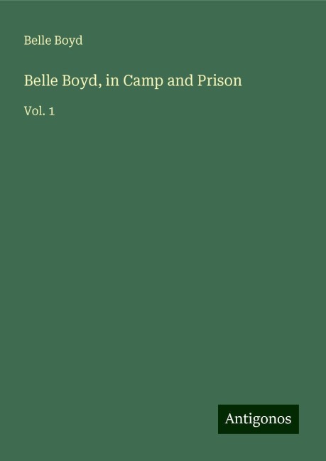 Belle Boyd, in Camp and Prison: Vol. 1