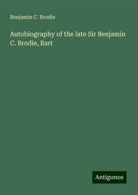 Autobiography of the late Sir Benjamin C. Brodie, Bart