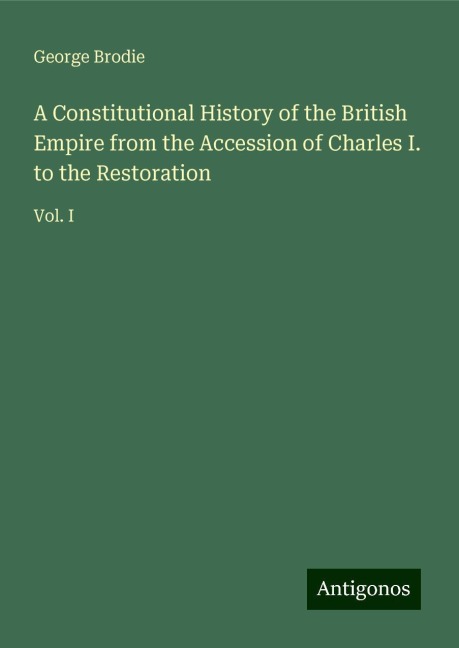 A Constitutional History of the British Empire from the Accession of Charles I. to the Restoration: Vol. I