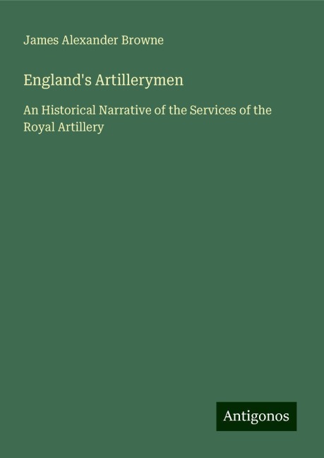 Englands Artillerymen: An Historical Narrative of the Services of the Royal Artillery
