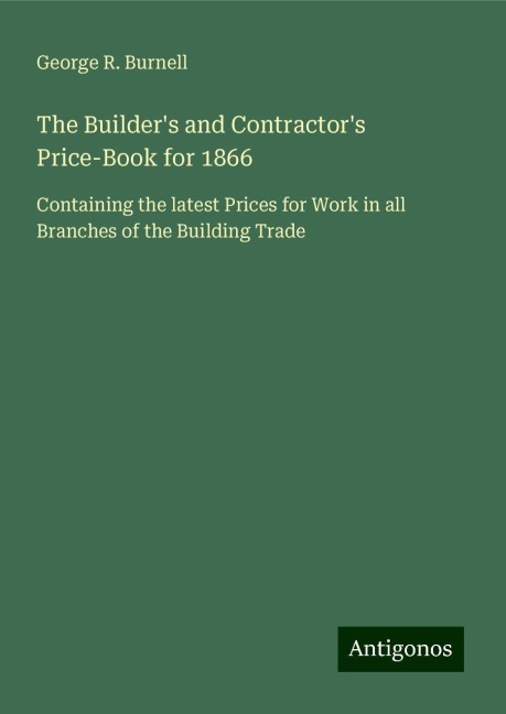 The Builders and Contractors Price-Book for 1866: Containing the latest Prices for Work in all Branches of the Building Trade