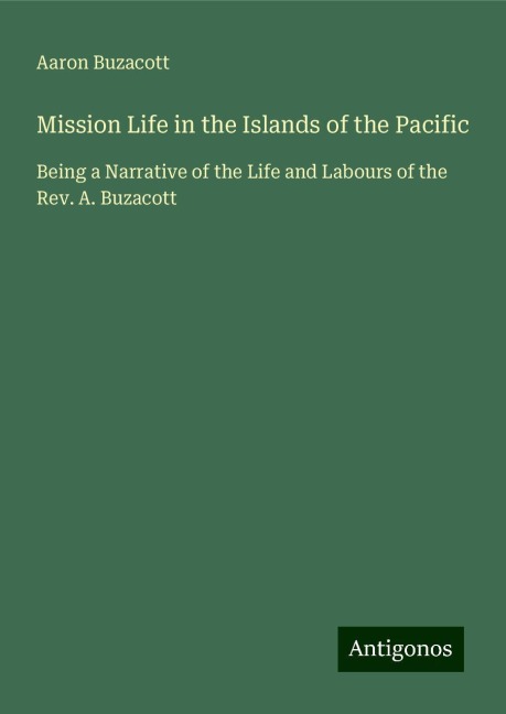 Mission Life in the Islands of the Pacific: Being a Narrative of the Life and Labours of the Rev. A. Buzacott