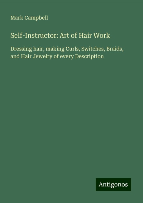 Self-Instructor: Art of Hair Work: Dressing hair, making Curls, Switches, Braids, and Hair Jewelry of every Description