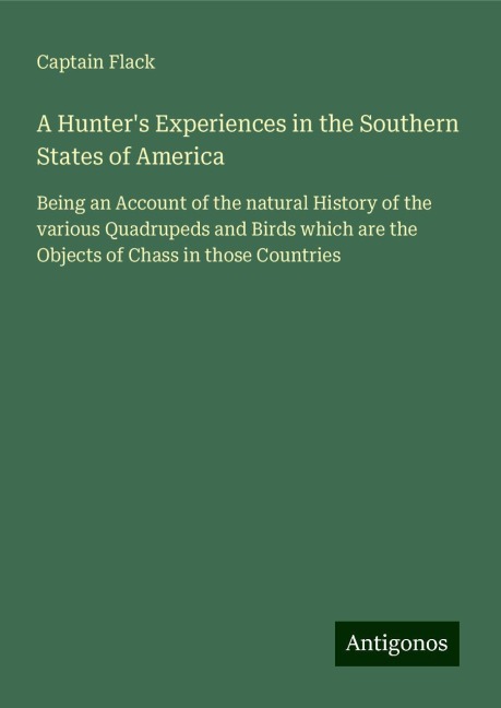 A Hunters Experiences in the Southern States of America: Being an Account of the natural History of the various Quadrupeds and Birds which are the Objects of Chass in those Countries