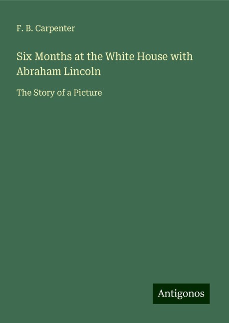 Six Months at the White House with Abraham Lincoln: The Story of a Picture