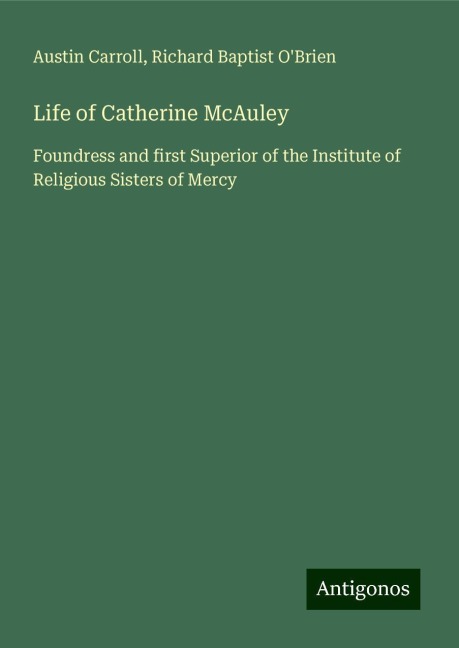 Life of Catherine McAuley: Foundress and first Superior of the Institute of Religious Sisters of Mercy