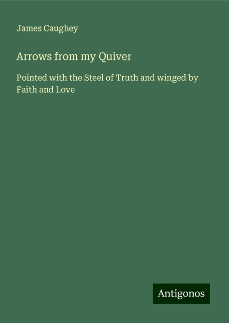 Arrows from my Quiver: Pointed with the Steel of Truth and winged by Faith and Love