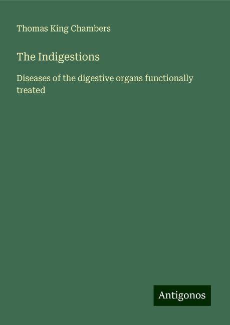 The Indigestions: Diseases of the digestive organs functionally treated