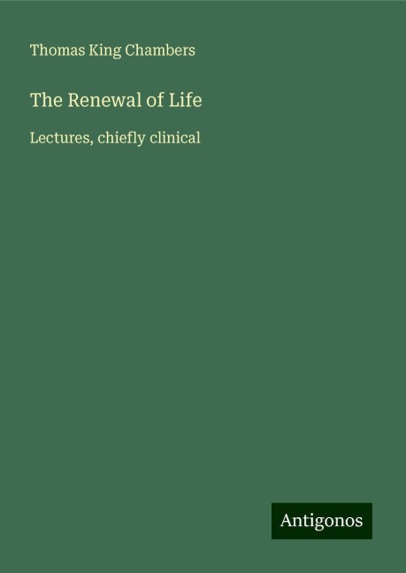 The Renewal of Life: Lectures, chiefly clinical