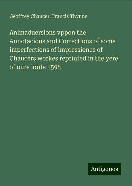 Animaduersions vppon the Annotacions and Corrections of some imperfections of impressiones of Chaucers workes reprinted in the yere of oure lorde 1598