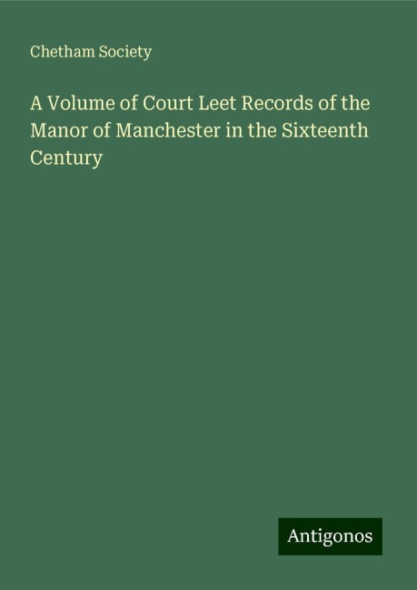 A Volume of Court Leet Records of the Manor of Manchester in the Sixteenth Century