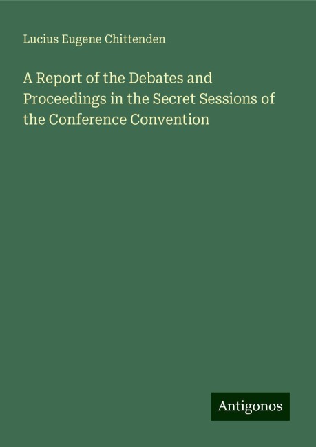 A Report of the Debates and Proceedings in the Secret Sessions of the Conference Convention