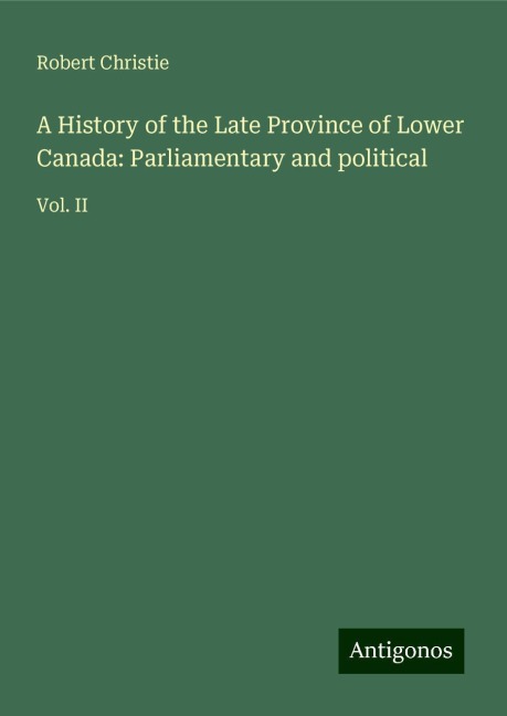 A History of the Late Province of Lower Canada: Parliamentary and political: Vol. II