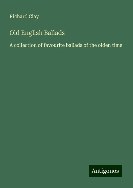 Old English Ballads: A collection of favourite ballads of the olden time