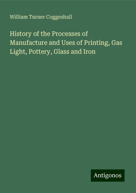 History of the Processes of Manufacture and Uses of Printing, Gas Light, Pottery, Glass and Iron