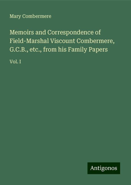 Memoirs and Correspondence of Field-Marshal Viscount Combermere, G.C.B., etc., from his Family Papers: Vol. I