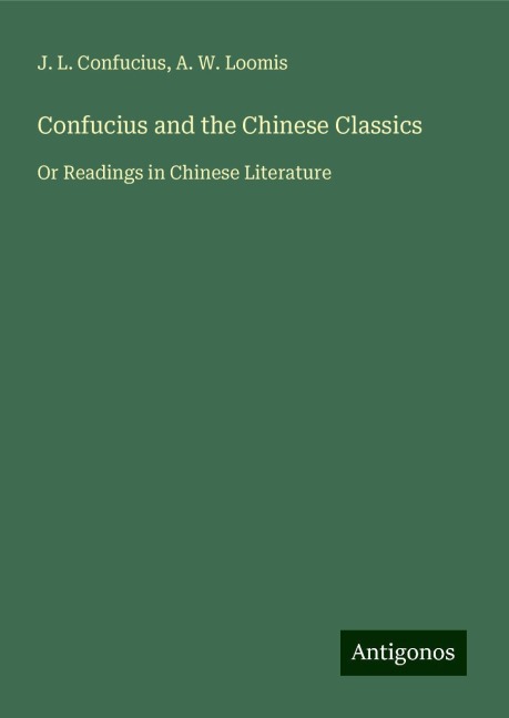 Confucius and the Chinese Classics: Or Readings in Chinese Literature