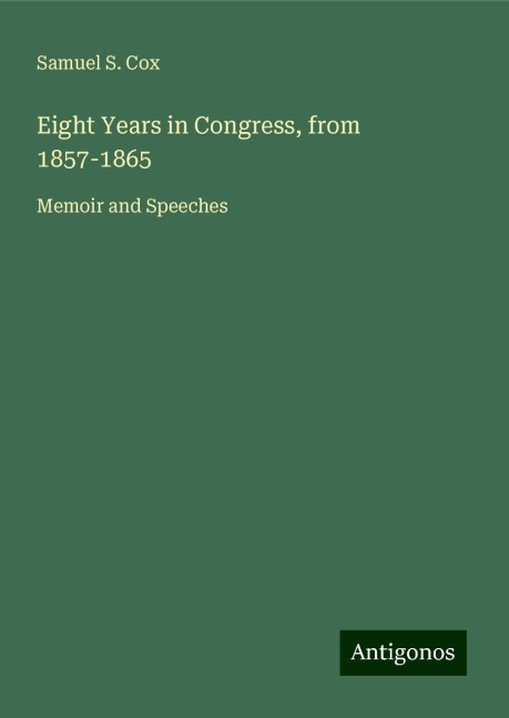 Eight Years in Congress, from 1857-1865: Memoir and Speeches
