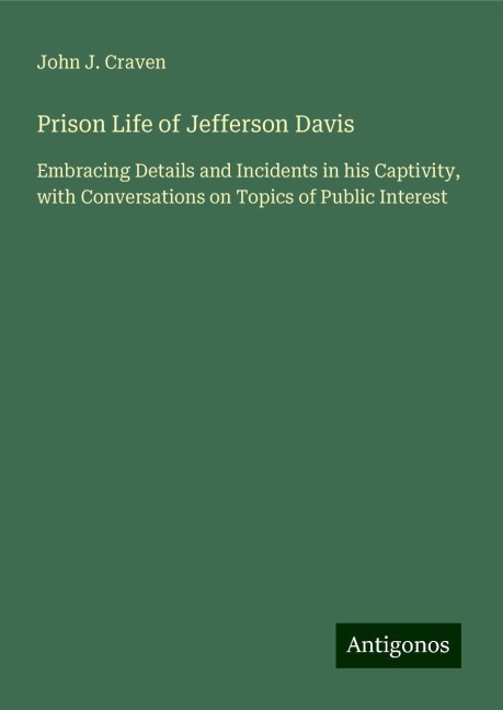 Prison Life of Jefferson Davis: Embracing Details and Incidents in his Captivity, with Conversations on Topics of Public Interest