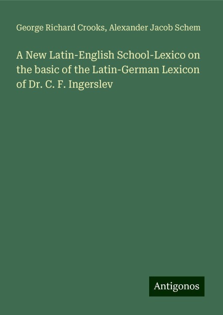 A New Latin-English School-Lexico on the basic of the Latin-German Lexicon of Dr. C. F. Ingerslev