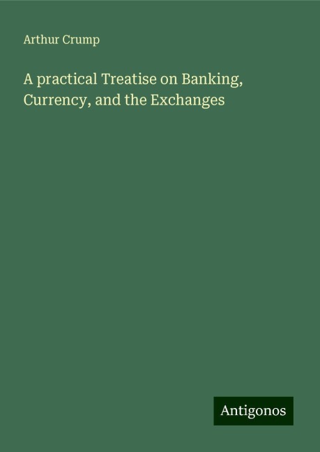 A practical Treatise on Banking, Currency, and the Exchanges